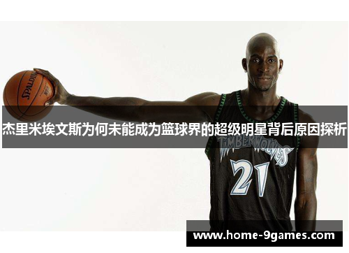 杰里米埃文斯为何未能成为篮球界的超级明星背后原因探析