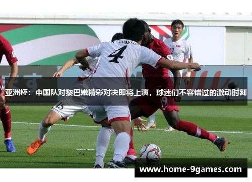 亚洲杯:中国队对黎巴嫩精彩对决即将上演,球迷们不容错过的激动时刻 亚洲杯:中国队对黎巴嫩精彩对决即将上演,球迷们不容错过的激动时刻