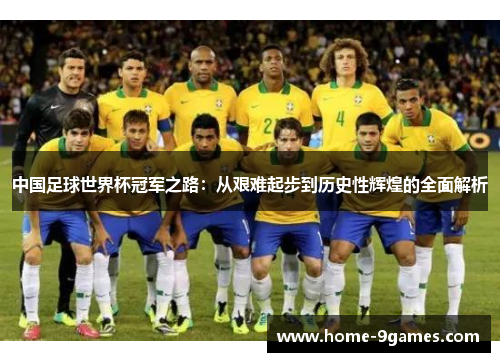 中国足球世界杯冠军之路:从艰难起步到历史性辉煌的全面解析 中国足球世界杯冠军之路:从艰难起步到历史性辉煌的全面解析