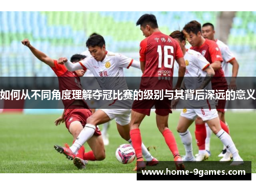 如何从不同角度理解夺冠比赛的级别与其背后深远的意义