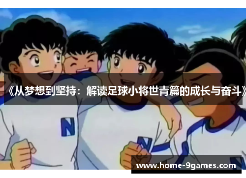 《从梦想到坚持:解读足球小将世青篇的成长与奋斗》 《从梦想到坚持:解读足球小将世青篇的成长与奋斗》