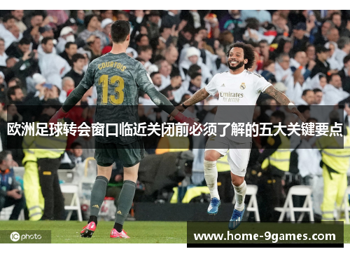 欧洲足球转会窗口临近关闭前必须了解的五大关键要点 欧洲足球转会窗口临近关闭前必须了解的五大关键要点