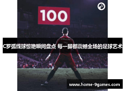 C罗弧线球惊艳瞬间盘点 每一脚都震撼全场的足球艺术