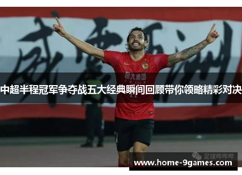 中超半程冠军争夺战五大经典瞬间回顾带你领略精彩对决 中超半程冠军争夺战五大经典瞬间回顾带你领略精彩对决