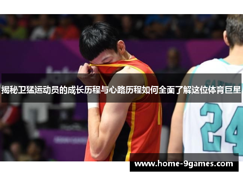 揭秘卫猛运动员的成长历程与心路历程如何全面了解这位体育巨星