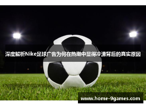 深度解析Nike足球广告为何在热潮中显得冷清背后的真实原因