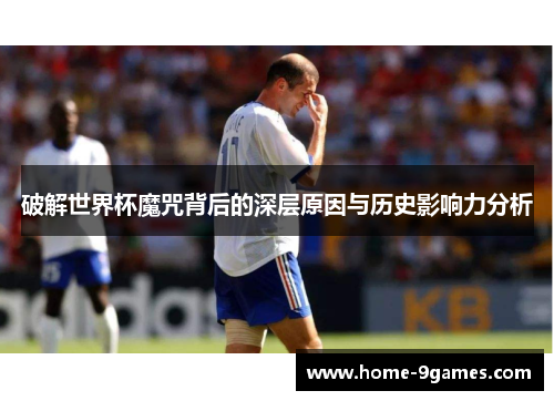 破解世界杯魔咒背后的深层原因与历史影响力分析 破解世界杯魔咒背后的深层原因与历史影响力分析