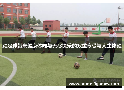 踢足球带来健康体魄与无尽快乐的双重享受与人生体验 踢足球带来健康体魄与无尽快乐的双重享受与人生体验