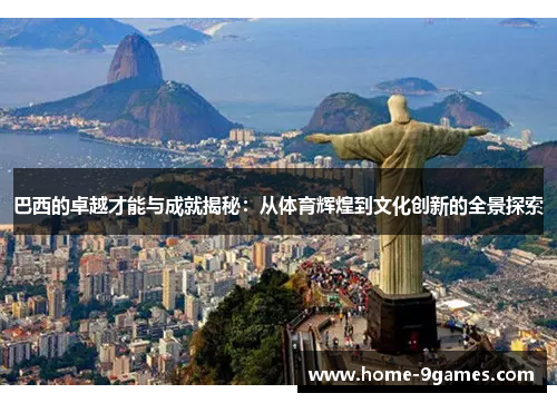 巴西的卓越才能与成就揭秘:从体育辉煌到文化创新的全景探索 巴西的卓越才能与成就揭秘:从体育辉煌到文化创新的全景探索