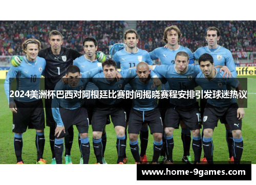 2024美洲杯巴西对阿根廷比赛时间揭晓赛程安排引发球迷热议