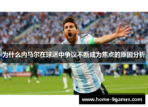 为什么内马尔在球迷中争议不断成为焦点的原因分析