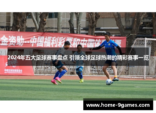 2024年五大足球赛事盘点 引领全球足球热潮的精彩赛事一览
