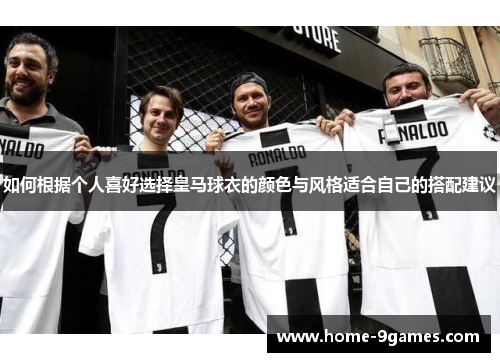 如何根据个人喜好选择皇马球衣的颜色与风格适合自己的搭配建议 如何根据个人喜好选择皇马球衣的颜色与风格适合自己的搭配建议