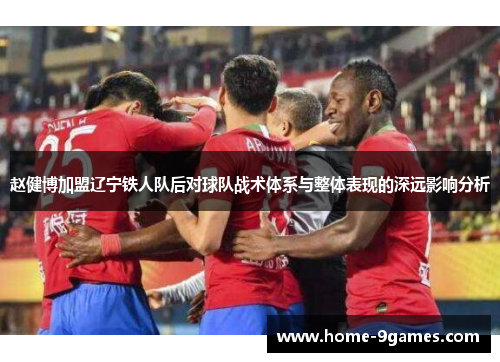 赵健博加盟辽宁铁人队后对球队战术体系与整体表现的深远影响分析 赵健博加盟辽宁铁人队后对球队战术体系与整体表现的深远影响分析