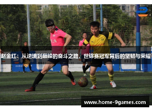 赵金红：从逆境到巅峰的奋斗之路，世锦赛冠军背后的坚韧与荣耀