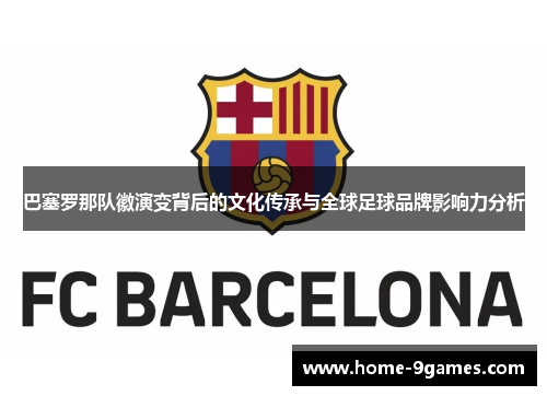 巴塞罗那队徽演变背后的文化传承与全球足球品牌影响力分析 巴塞罗那队徽演变背后的文化传承与全球足球品牌影响力分析