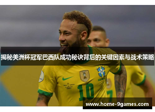 揭秘美洲杯冠军巴西队成功秘诀背后的关键因素与战术策略
