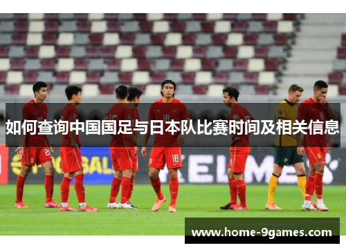如何查询中国国足与日本队比赛时间及相关信息