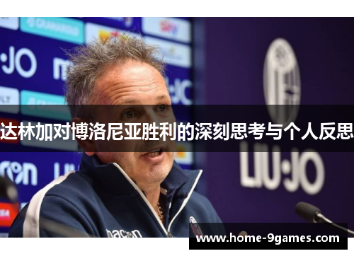 达林加对博洛尼亚胜利的深刻思考与个人反思 达林加对博洛尼亚胜利的深刻思考与个人反思