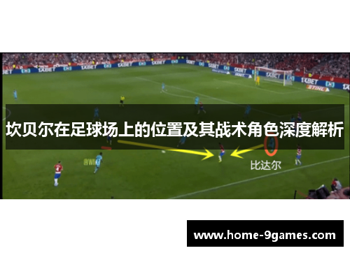 坎贝尔在足球场上的位置及其战术角色深度解析 坎贝尔在足球场上的位置及其战术角色深度解析