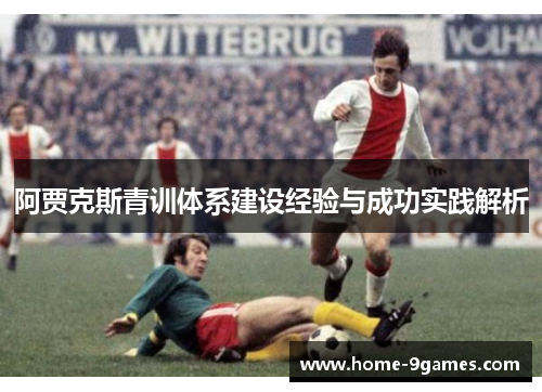 阿贾克斯青训体系建设经验与成功实践解析