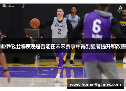 霍伊伦出场表现是否能在未来赛事中得到显著提升和改善