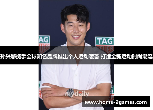 孙兴慜携手全球知名品牌推出个人运动装备 打造全新运动时尚潮流 孙兴慜携手全球知名品牌推出个人运动装备 打造全新运动时尚潮流