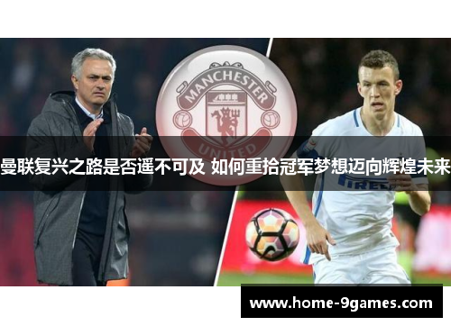 曼联复兴之路是否遥不可及 如何重拾冠军梦想迈向辉煌未来 曼联复兴之路是否遥不可及 如何重拾冠军梦想迈向辉煌未来