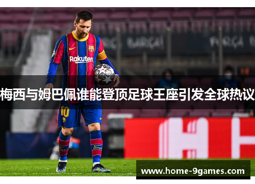 梅西与姆巴佩谁能登顶足球王座引发全球热议