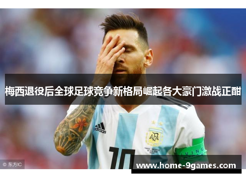 梅西退役后全球足球竞争新格局崛起各大豪门激战正酣