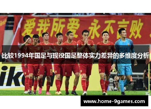 比较1994年国足与现役国足整体实力差异的多维度分析