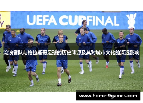 流浪者队与格拉斯哥足球的历史渊源及其对城市文化的深远影响