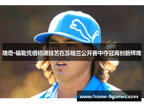 瑞奇·福勒凭借精湛技艺在苏格兰公开赛中夺冠再创新辉煌